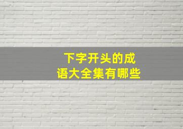 下字开头的成语大全集有哪些