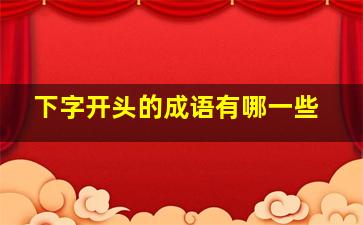 下字开头的成语有哪一些