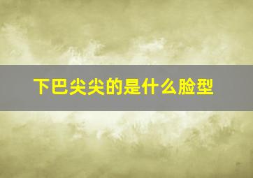 下巴尖尖的是什么脸型