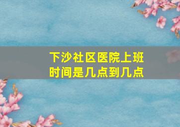 下沙社区医院上班时间是几点到几点