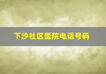 下沙社区医院电话号码