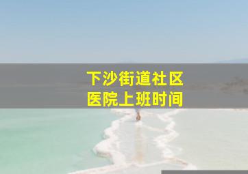 下沙街道社区医院上班时间