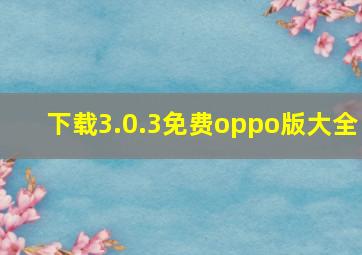 下载3.0.3免费oppo版大全