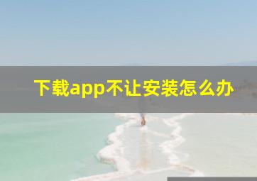 下载app不让安装怎么办