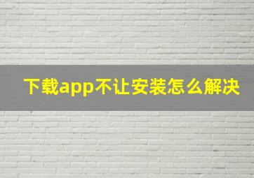 下载app不让安装怎么解决