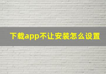 下载app不让安装怎么设置