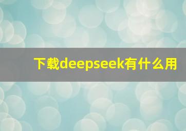 下载deepseek有什么用