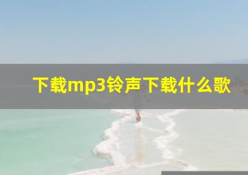 下载mp3铃声下载什么歌