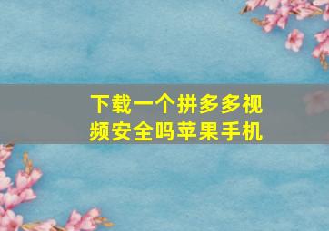 下载一个拼多多视频安全吗苹果手机