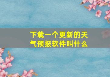 下载一个更新的天气预报软件叫什么