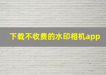 下载不收费的水印相机app