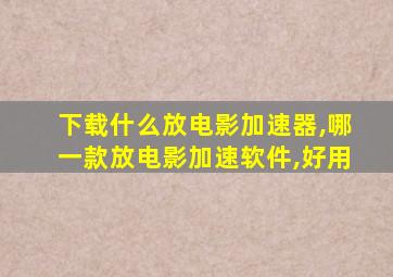 下载什么放电影加速器,哪一款放电影加速软件,好用