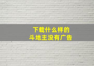 下载什么样的斗地主没有广告