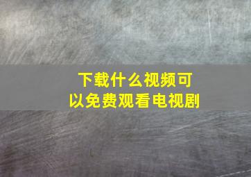 下载什么视频可以免费观看电视剧