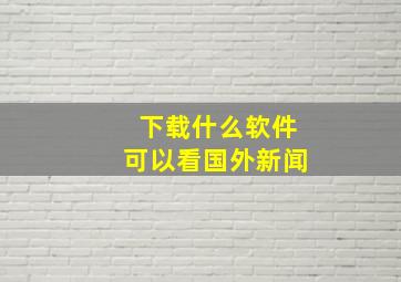 下载什么软件可以看国外新闻