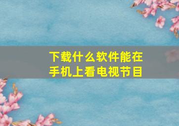 下载什么软件能在手机上看电视节目