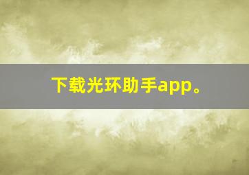 下载光环助手app。