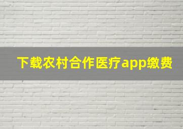 下载农村合作医疗app缴费