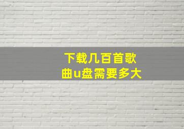 下载几百首歌曲u盘需要多大