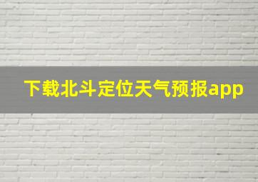 下载北斗定位天气预报app