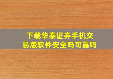 下载华泰证券手机交易版软件安全吗可靠吗