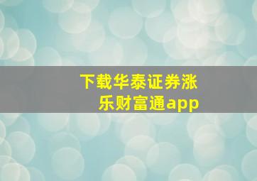 下载华泰证券涨乐财富通app