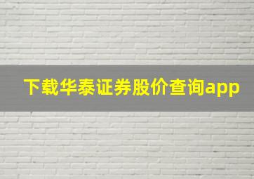 下载华泰证券股价查询app