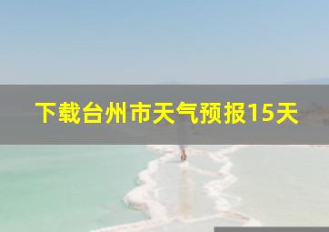 下载台州市天气预报15天