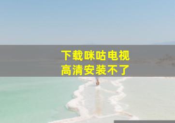 下载咪咕电视高清安装不了