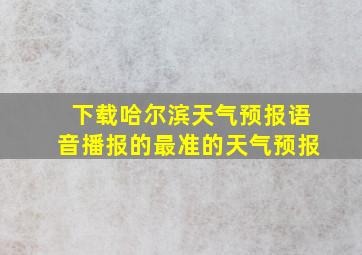 下载哈尔滨天气预报语音播报的最准的天气预报