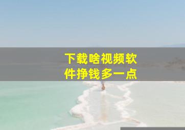 下载啥视频软件挣钱多一点