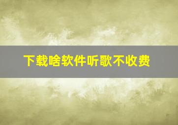 下载啥软件听歌不收费