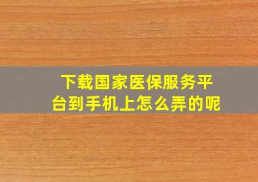 下载国家医保服务平台到手机上怎么弄的呢