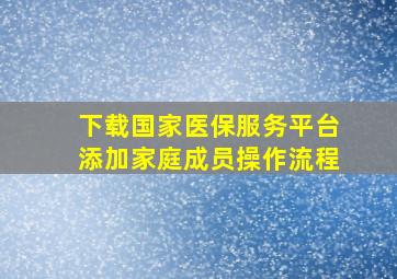 下载国家医保服务平台添加家庭成员操作流程