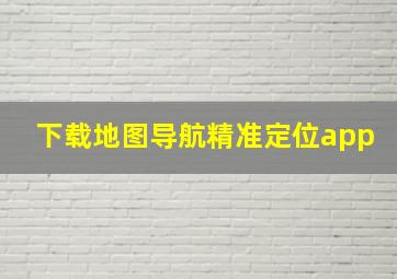 下载地图导航精准定位app