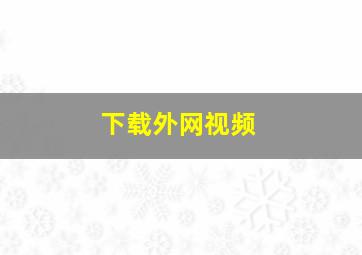 下载外网视频