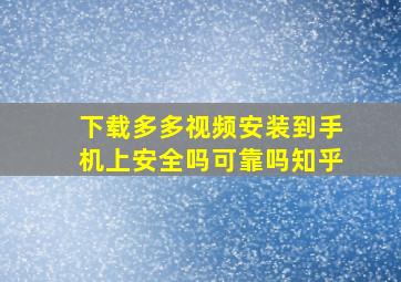 下载多多视频安装到手机上安全吗可靠吗知乎