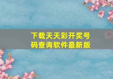 下载天天彩开奖号码查询软件最新版