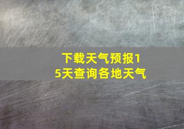 下载天气预报15天查询各地天气