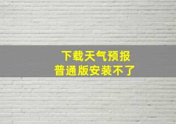 下载天气预报普通版安装不了