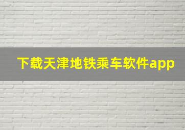 下载天津地铁乘车软件app