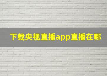 下载央视直播app直播在哪