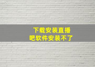 下载安装直播吧软件安装不了