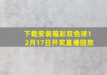 下载安装福彩双色球12月17日开奖直播回放