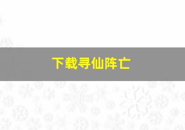 下载寻仙阵亡