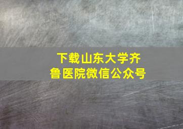 下载山东大学齐鲁医院微信公众号