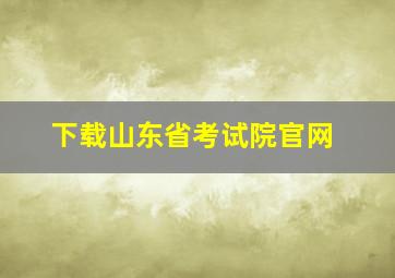 下载山东省考试院官网