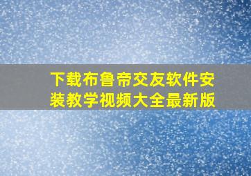 下载布鲁帝交友软件安装教学视频大全最新版