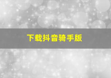 下载抖音骑手版