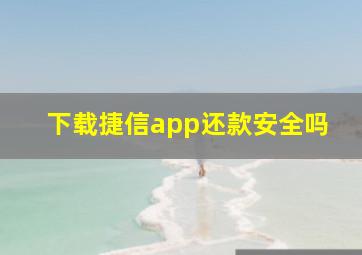 下载捷信app还款安全吗